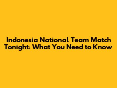 Indonesia National Team Match Tonight: What You Need to Know
