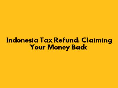 Indonesia Tax Refund: Claiming Your Money Back