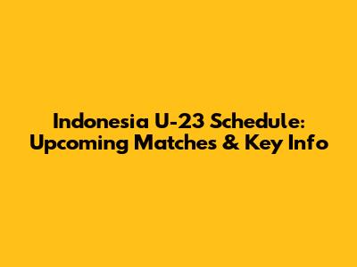 Indonesia U-23 Schedule: Upcoming Matches & Key Info