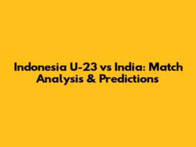 Indonesia U-23 vs India: Match Analysis & Predictions