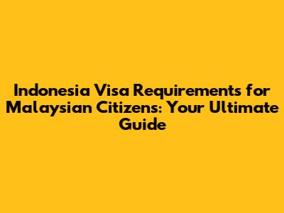 Indonesia Visa Requirements for Malaysian Citizens: Your Ultimate Guide