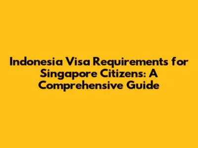 Indonesia Visa Requirements for Singapore Citizens: A Comprehensive Guide