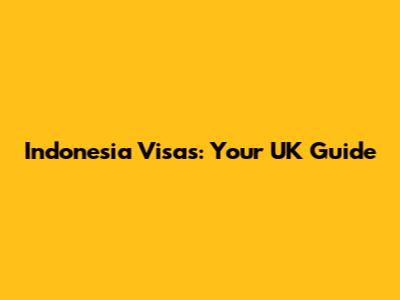 Indonesia Visas: Your UK Guide
