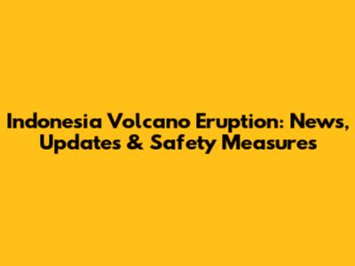 Indonesia Volcano Eruption: News, Updates & Safety Measures