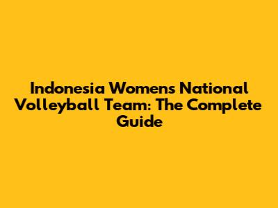Indonesia Women's National Volleyball Team: The Complete Guide