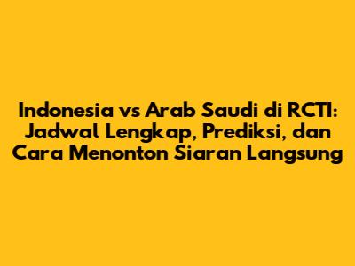 Indonesia vs Arab Saudi di RCTI: Jadwal Lengkap, Prediksi, dan Cara Menonton Siaran Langsung