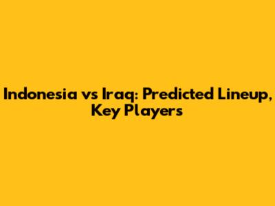 Indonesia vs Iraq: Predicted Lineup, Key Players