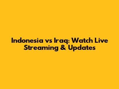Indonesia vs Iraq: Watch Live Streaming & Updates