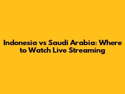 Indonesia vs Saudi Arabia: Where to Watch Live Streaming