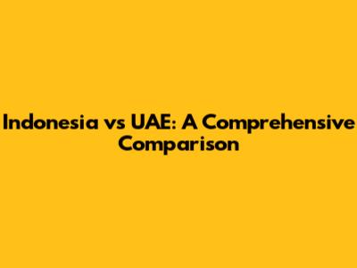 Indonesia vs UAE: A Comprehensive Comparison