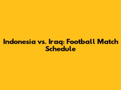Indonesia vs. Iraq: Football Match Schedule