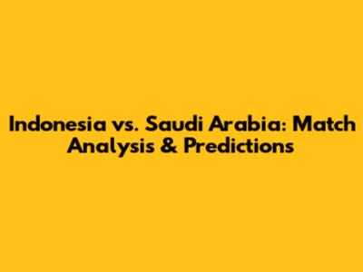 Indonesia vs. Saudi Arabia: Match Analysis & Predictions