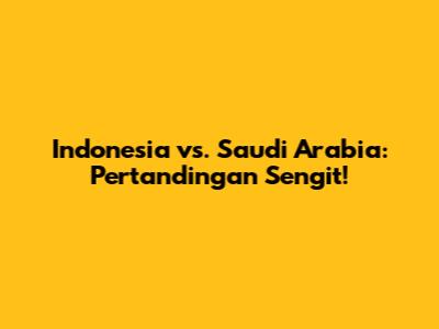 Indonesia vs. Saudi Arabia: Pertandingan Sengit!