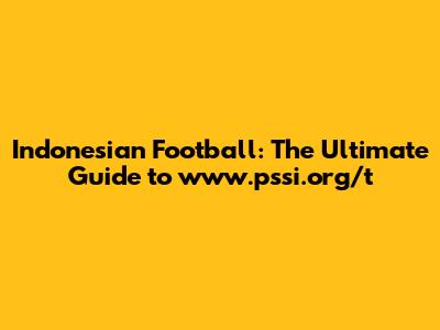 Indonesian Football: The Ultimate Guide to www.pssi.org/t