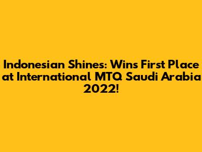 Indonesian Shines: Wins First Place at International MTQ Saudi Arabia 2022!