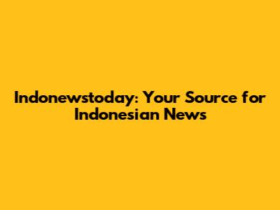 Indonewstoday: Your Source for Indonesian News