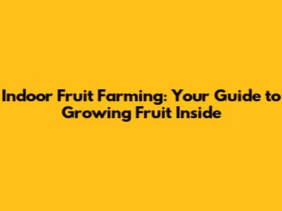 Indoor Fruit Farming: Your Guide to Growing Fruit Inside