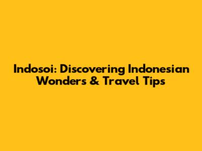 Indosoi: Discovering Indonesian Wonders & Travel Tips