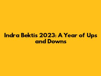 Indra Bekti's 2023: A Year of Ups and Downs