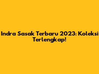 Indra Sasak Terbaru 2023: Koleksi Terlengkap!