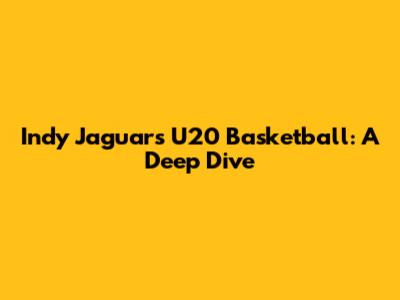 Indy Jaguars U20 Basketball: A Deep Dive