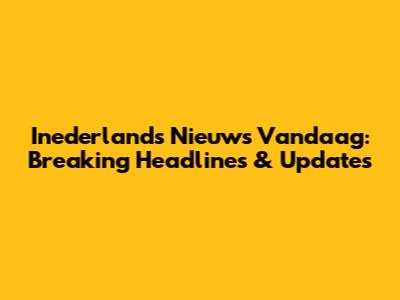 Inederlands Nieuws Vandaag: Breaking Headlines & Updates