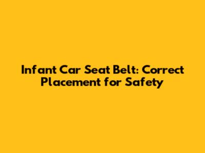 Infant Car Seat Belt: Correct Placement for Safety