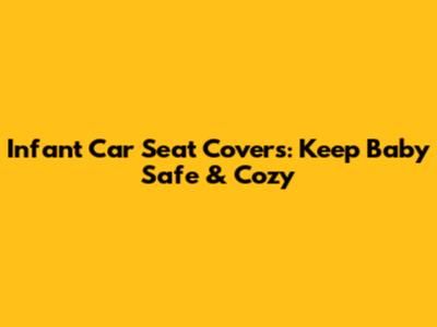 Infant Car Seat Covers: Keep Baby Safe & Cozy