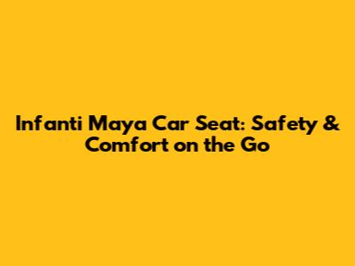 Infanti Maya Car Seat: Safety & Comfort on the Go