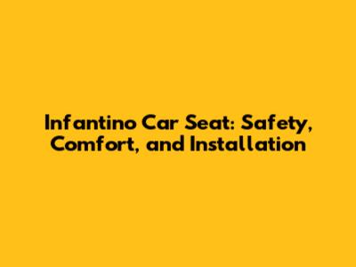 Infantino Car Seat: Safety, Comfort, and Installation