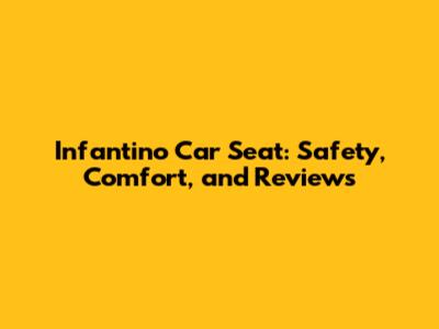 Infantino Car Seat: Safety, Comfort, and Reviews