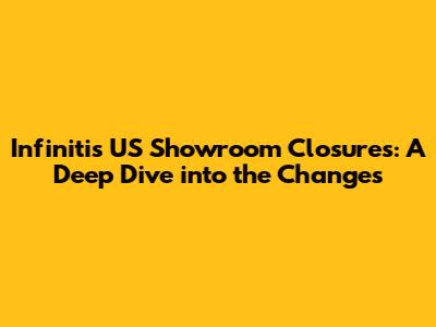 Infiniti's US Showroom Closures: A Deep Dive into the Changes