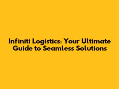 Infiniti Logistics: Your Ultimate Guide to Seamless Solutions