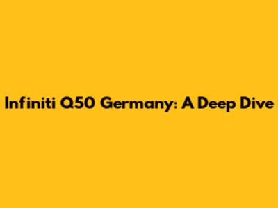 Infiniti Q50 Germany: A Deep Dive