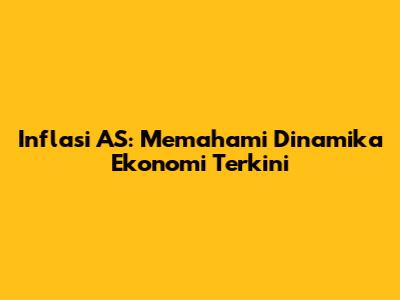 Inflasi AS: Memahami Dinamika Ekonomi Terkini