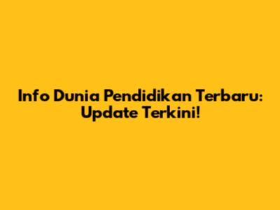 Info Dunia Pendidikan Terbaru: Update Terkini!