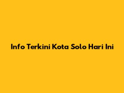 Info Terkini Kota Solo Hari Ini