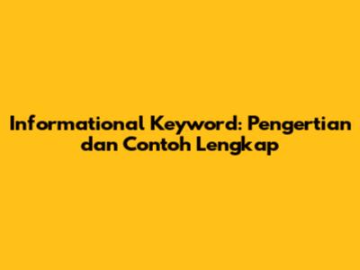 Informational Keyword: Pengertian dan Contoh Lengkap
