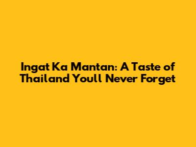 Ingat Ka Mantan: A Taste of Thailand You'll Never Forget