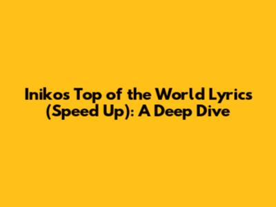 Iniko's 'Top of the World' Lyrics (Speed Up): A Deep Dive