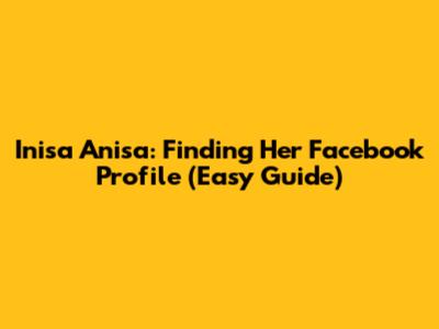 Inisa Anisa: Finding Her Facebook Profile (Easy Guide)