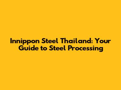 Innippon Steel Thailand: Your Guide to Steel Processing