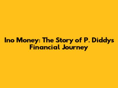 Ino Money: The Story of P. Diddy's Financial Journey