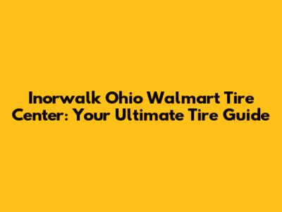 Inorwalk Ohio Walmart Tire Center: Your Ultimate Tire Guide