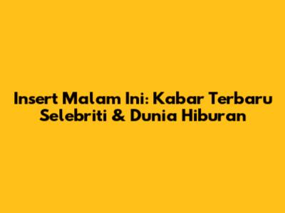 Insert Malam Ini: Kabar Terbaru Selebriti & Dunia Hiburan