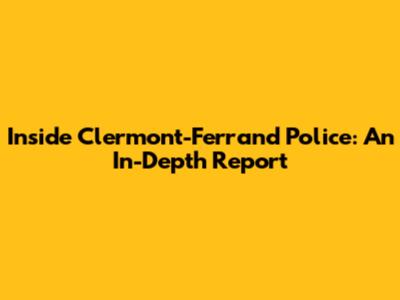 Inside Clermont-Ferrand Police: An In-Depth Report