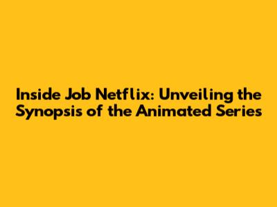 Inside Job Netflix: Unveiling the Synopsis of the Animated Series