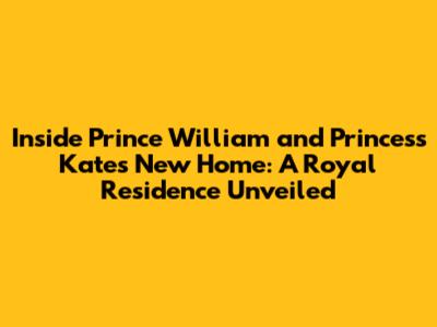 Inside Prince William and Princess Kate's New Home: A Royal Residence Unveiled