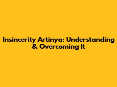 Insincerity Artinya: Understanding & Overcoming It