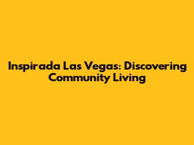 Inspirada Las Vegas: Discovering Community Living